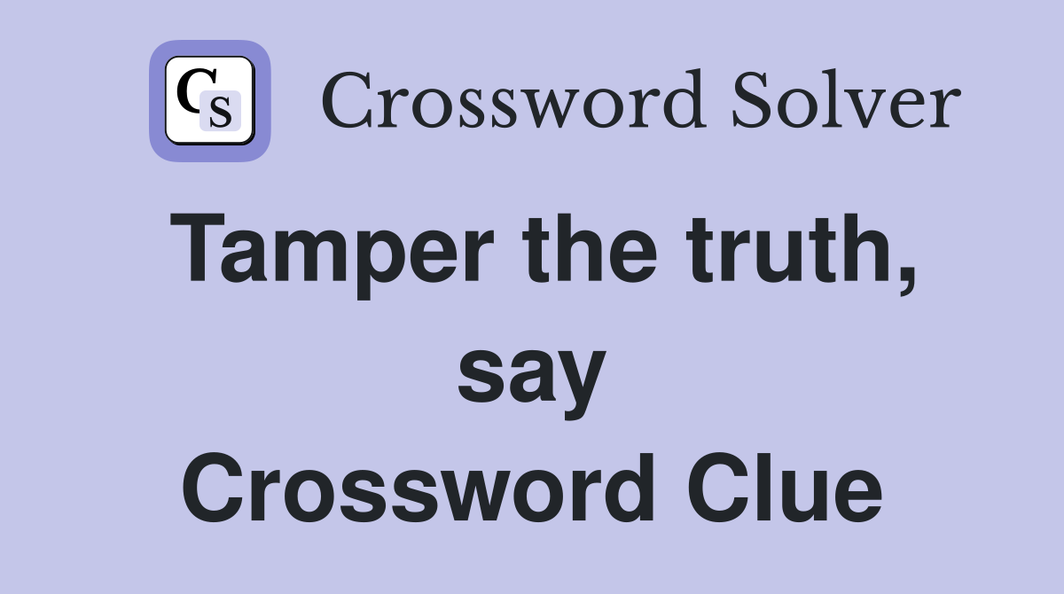 Tamper the truth, say Crossword Clue Answers Crossword Solver